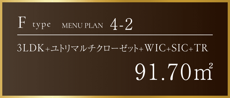Ftype Menu plan 4-2 | 3LDK+ユトリマルチクローゼット+WIC+SIC+TR 91.70㎡